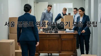 서울 영등포 원룸이사 후기 모음 📦 꿀팁 대방출!